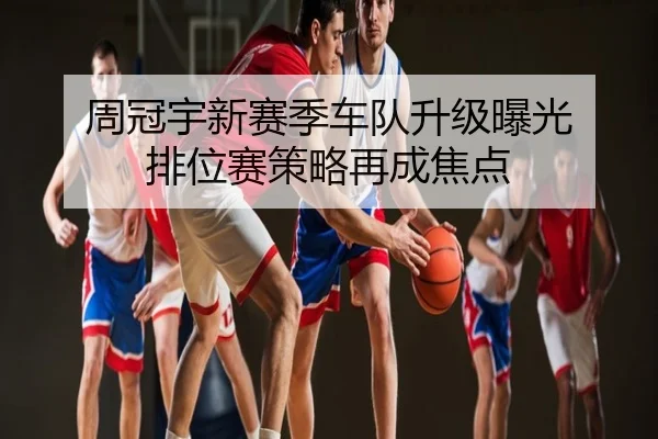 周冠宇新赛季车队升级曝光 排位赛策略再成焦点